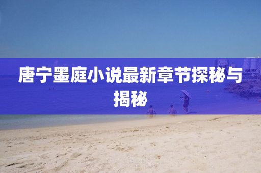 唐寧墨庭小說最新章節(jié)探秘與揭秘