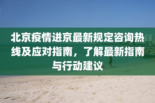 北京疫情進京最新規(guī)定咨詢熱線及應對指南，了解最新指南與行動建議